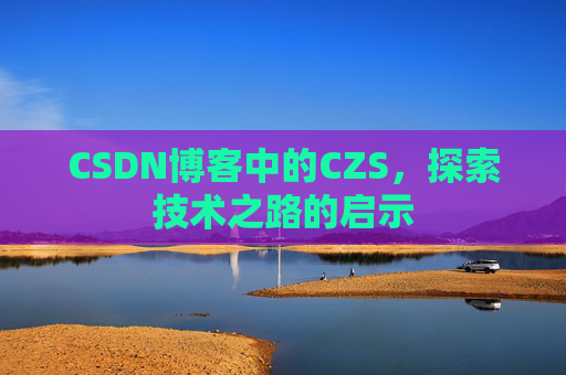 CSDN博客中的CZS，探索技术之路的启示